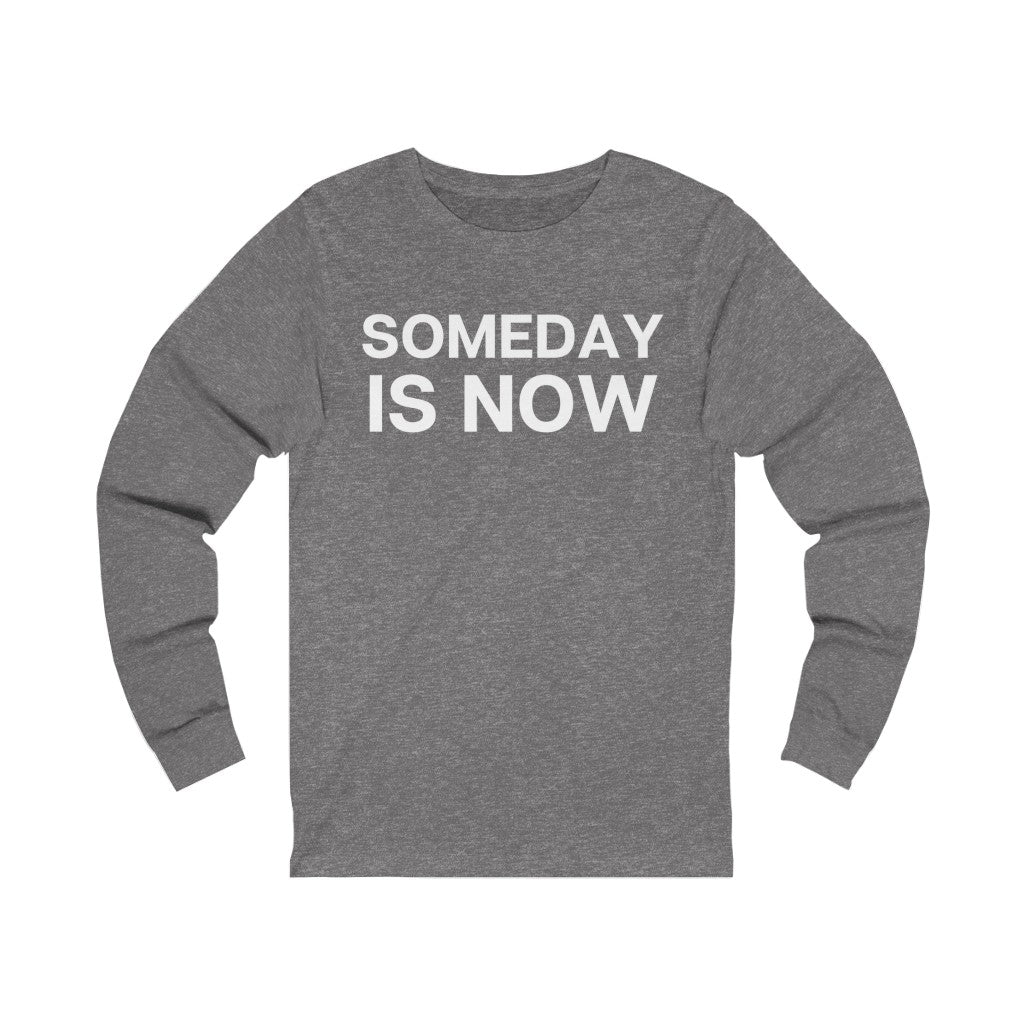 "Someday is NOW" Unisex Jersey Long Sleeve Tee