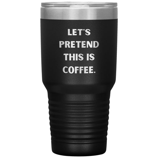 "Let's Pretend This is Coffee" Durable, Insulated 30 oz. Tumbler