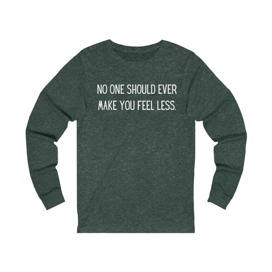 "No One Should Ever Make You Feel Less" Unisex Jersey Long Sleeve Tee