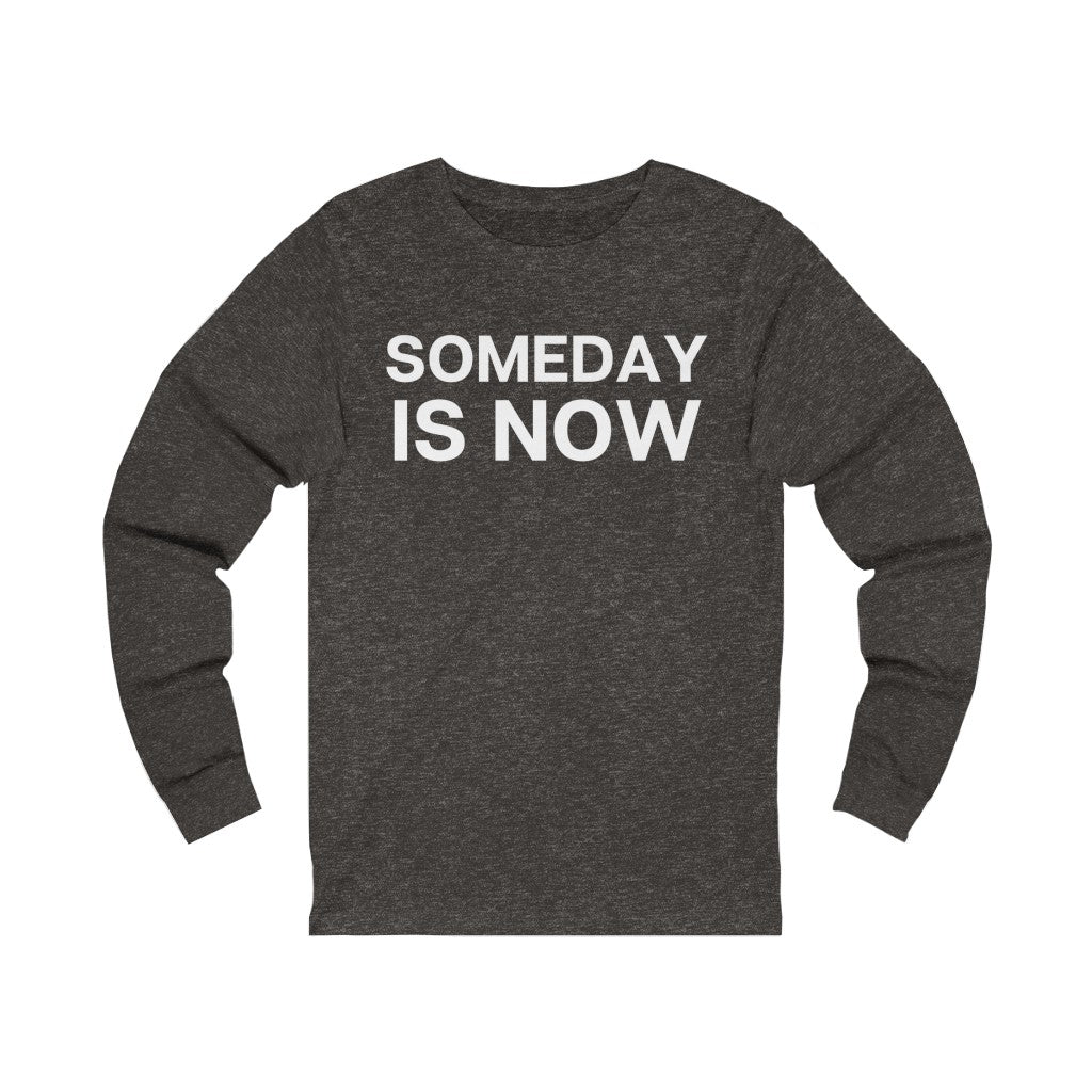 "Someday is NOW" Unisex Jersey Long Sleeve Tee