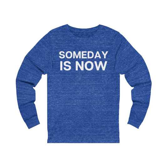 "Someday is NOW" Unisex Jersey Long Sleeve Tee