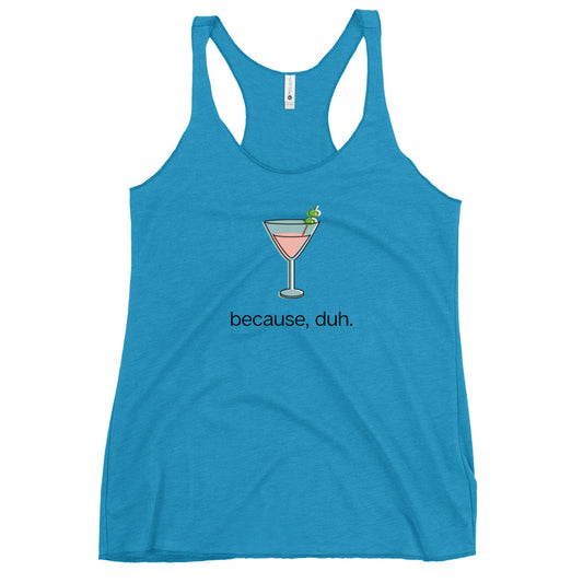 Pink Cosmo "because, duh." Women's Racerback Tank